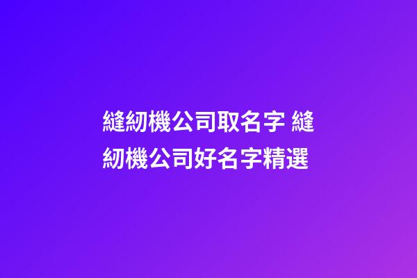 縫紉機公司取名字 縫紉機公司好名字精選-第1張-公司起名-玄機派